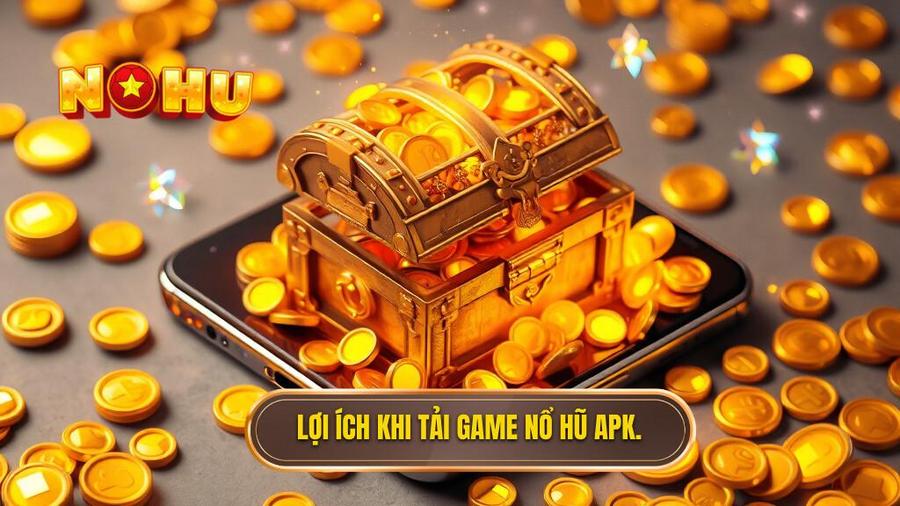 1. Lợi ích khi tải game nổ hũ APK.